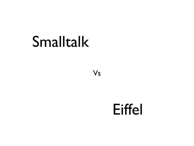 Eiffel
Vs
Smalltalk
