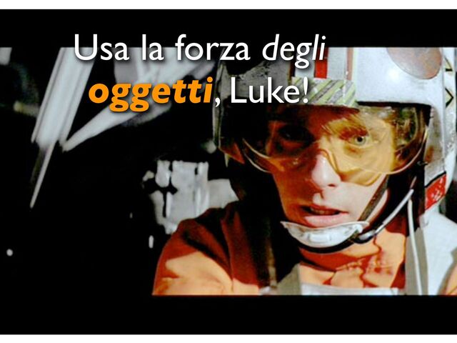 Usa la forza degli
oggetti, Luke!

