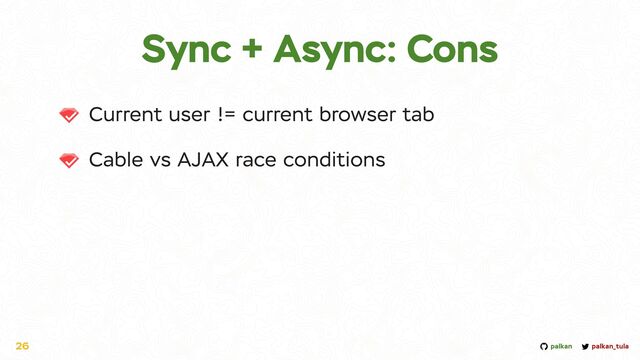 palkan_tula
palkan
Sync + Async: Cons
Current user != current browser tab


Cable vs AJAX race conditions
26
