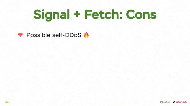palkan_tula
palkan
Signal + Fetch: Cons
Possible self-DDoS 🔥
35
