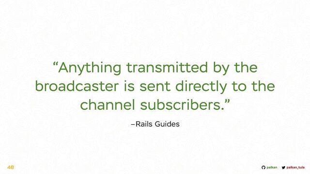 palkan_tula
palkan
–Rails Guides
“Anything transmitted by the
broadcaster is sent directly to the
channel subscribers.”
48

