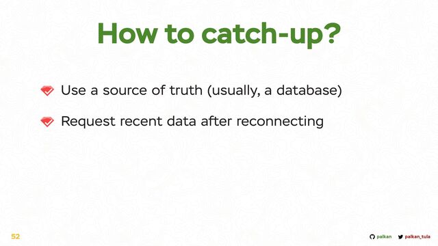 palkan_tula
palkan
How to catch-up?
Use a source of truth (usually, a database)


Request recent data after reconnecting
52
