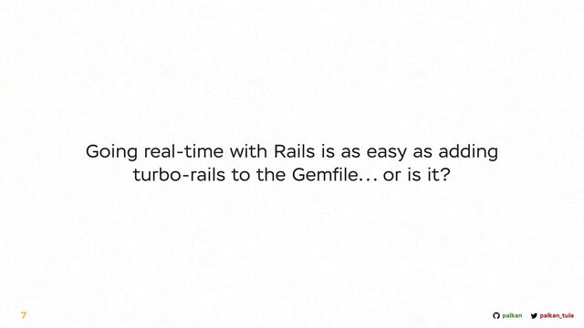 palkan_tula
palkan
Going real-time with Rails is as easy as adding
turbo-rails to the Gem
fi
le... or is it?
7

