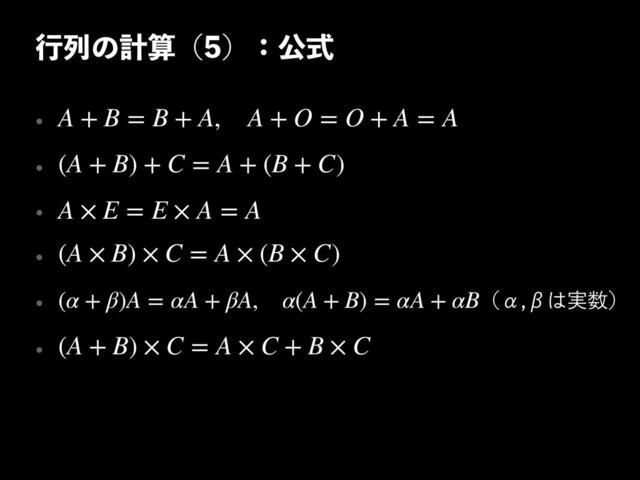 ߦྻͷܭࢉʢʣɿެࣜ
w 
w 
w 
w 
w 
w
A + B = B + A, A + O = O + A = A
(A + B) + C = A + (B + C)
A × E = E × A = A
(A × B) × C = A × (B × C)
(α + β)A = αA + βA, α(A + B) = αA + αBʢЋЌ͸࣮਺ʣ
(A + B) × C = A × C + B × C
