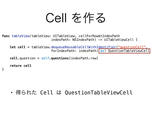func tableView(tableView: UITableView, cellForRowAtIndexPath  
indexPath: NSIndexPath) -> UITableViewCell {
let cell = tableView.dequeueReusableCellWithIdentifier("questionCell", 
forIndexPath: indexPath) as! QuestionTableViewCell
cell.question = self.questions[indexPath.row]
return cell
}
• ಘΒΕͨ Cell ͸ QuestionTableViewCell
$FMMΛ࡞Δ
