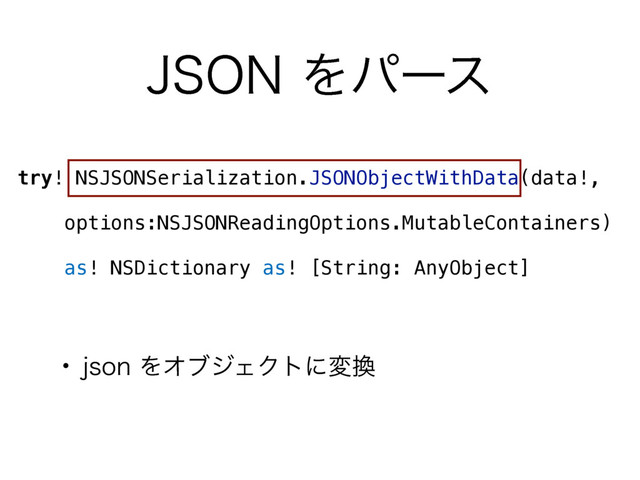 +40/Λύʔε
try! NSJSONSerialization.JSONObjectWithData(data!,
 
options:NSJSONReadingOptions.MutableContainers)
 
as! NSDictionary as! [String: AnyObject]
• KTPOΛΦϒδΣΫτʹม׵
