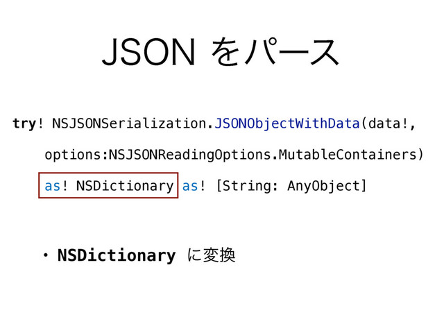 +40/Λύʔε
try! NSJSONSerialization.JSONObjectWithData(data!,
 
options:NSJSONReadingOptions.MutableContainers)
 
as! NSDictionary as! [String: AnyObject]
• NSDictionary ʹม׵
