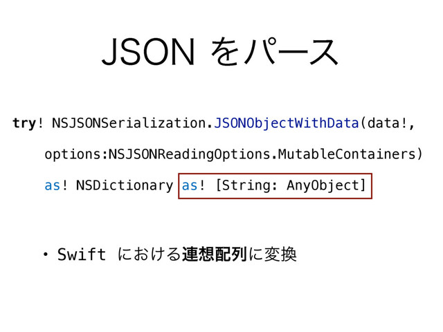+40/Λύʔε
try! NSJSONSerialization.JSONObjectWithData(data!,
 
options:NSJSONReadingOptions.MutableContainers)
 
as! NSDictionary as! [String: AnyObject]
• Swift ʹ͓͚Δ࿈૝഑ྻʹม׵
