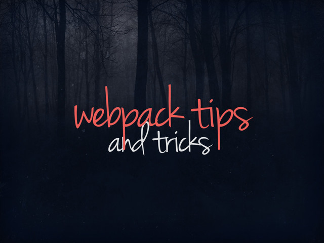 and tricks
webpack tips

