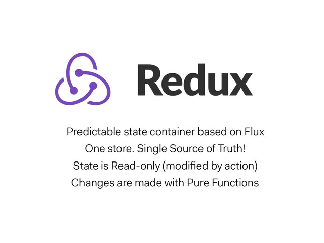 Predictable state container based on Flux
One store. Single Source of Truth!
State is Read-only (modiﬁed by action)
Changes are made with Pure Functions
