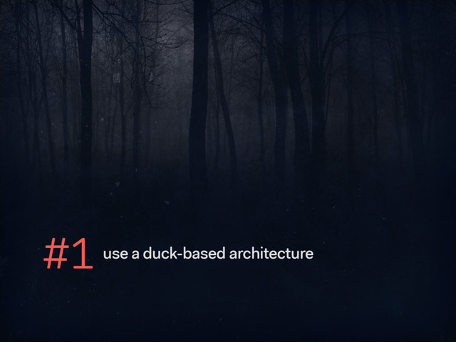 #1 use a duck-based architecture
