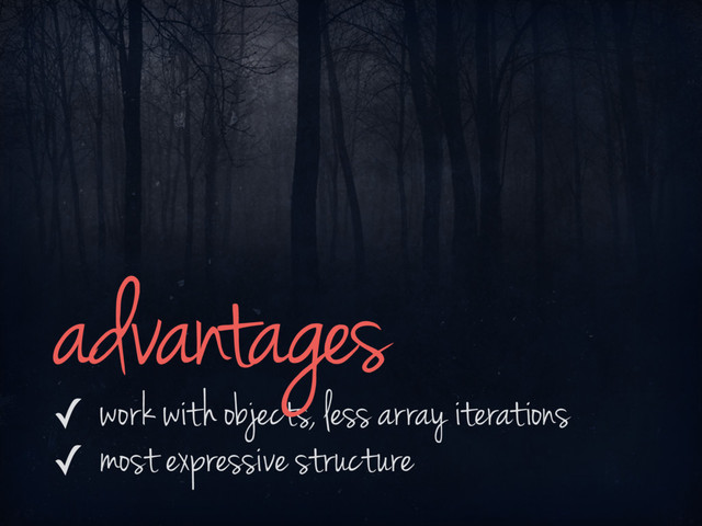 ✓ work with objects, less array iterations
✓ most expressive structure
advantages
