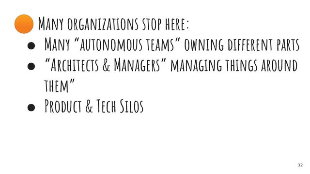 🟠 Many organizations stop here:
● Many “autonomous teams” owning different parts
● “Architects & Managers” managing things around
them”
● Product & Tech Silos
32

