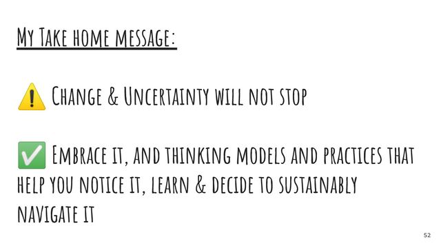 My Take home message:
⚠ Change & Uncertainty will not stop
✅ Embrace it, and thinking models and practices that
help you notice it, learn & decide to sustainably
navigate it
52

