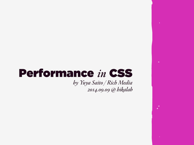 Performance in
by Yuya Saito / Rich Media
CSS
2014.09.09 @ hikalab
