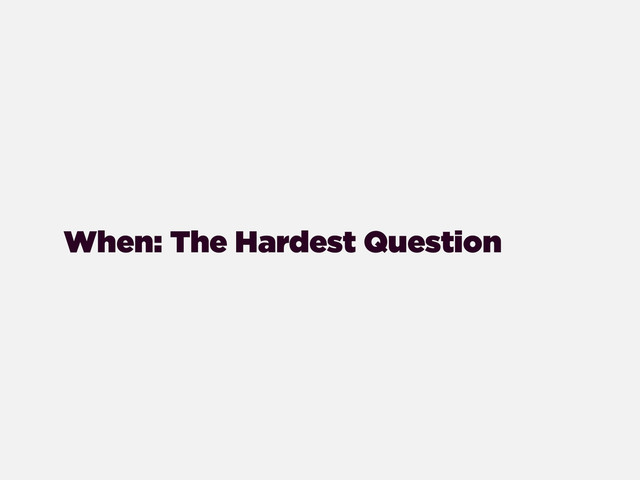 When: The Hardest Question
