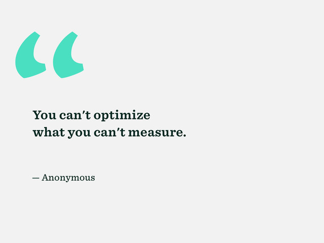 “
You can't optimize
what you can't measure.
— Anonymous
