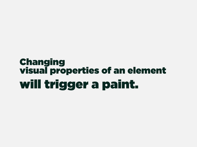 Changing
visual properties of an element
will trigger a paint.
