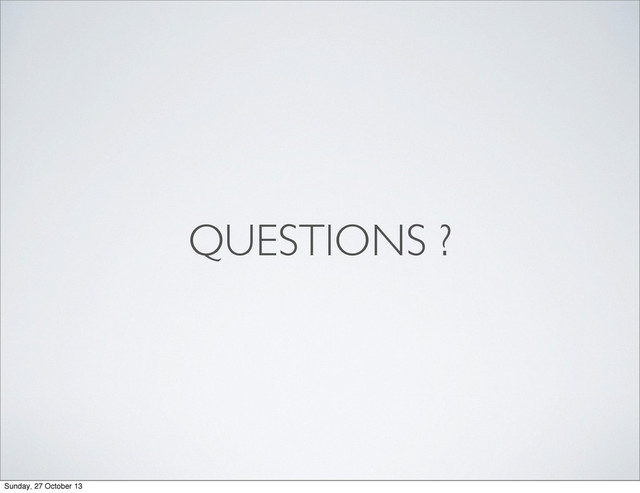QUESTIONS ?
Sunday, 27 October 13
