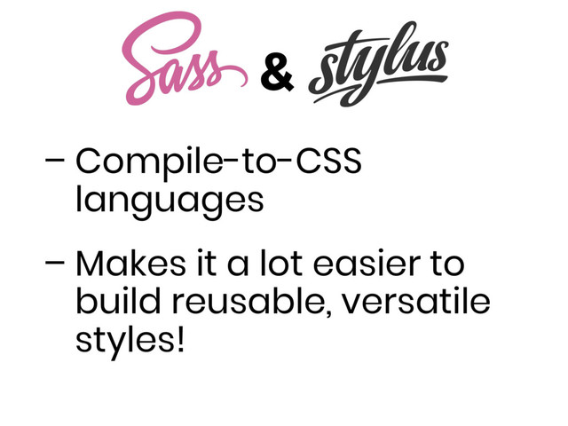 &
– Compile-to-CSS
languages
– Makes it a lot easier to
build reusable, versatile
styles!
