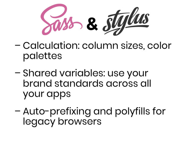 &
– Calculation: column sizes, color
palettes
– Shared variables: use your
brand standards across all
your apps
– Auto-prefixing and polyfills for
legacy browsers
