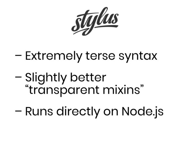 – Extremely terse syntax
– Slightly better
“transparent mixins”
– Runs directly on Node.js

