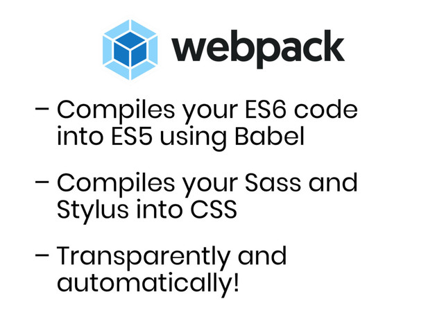 – Compiles your ES6 code
into ES5 using Babel
– Compiles your Sass and
Stylus into CSS
– Transparently and
automatically!

