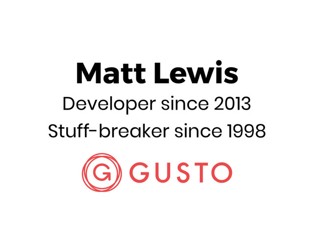 Matt Lewis
Developer since 2013
Stuff-breaker since 1998
