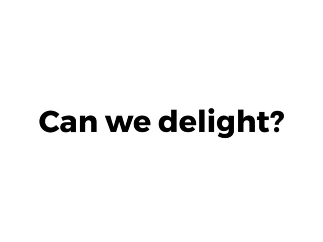 Can we delight?
