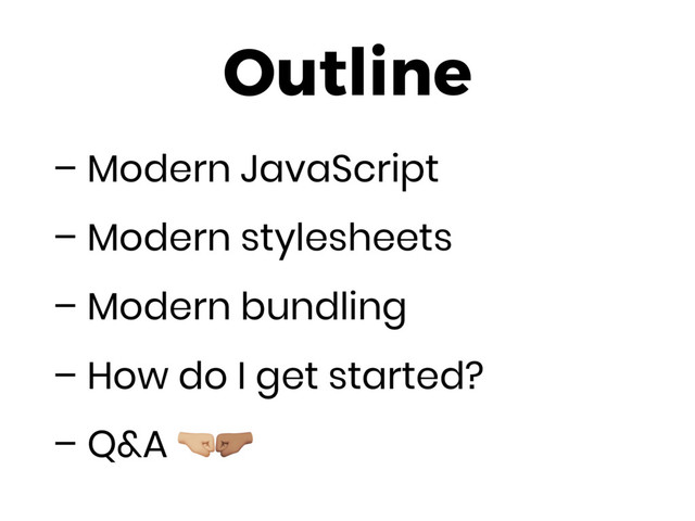 Outline
– Modern JavaScript
– Modern stylesheets
– Modern bundling
– How do I get started?
– Q&A #$
