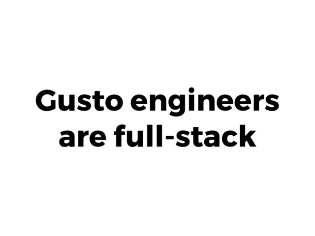 Gusto engineers 
are full-stack
