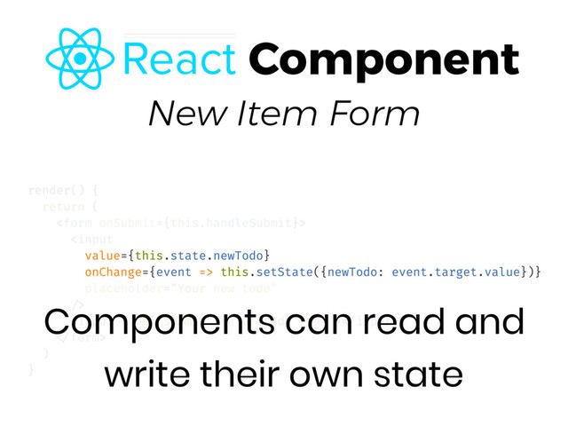 New Item Form
Components can read and
write their own state
Component

