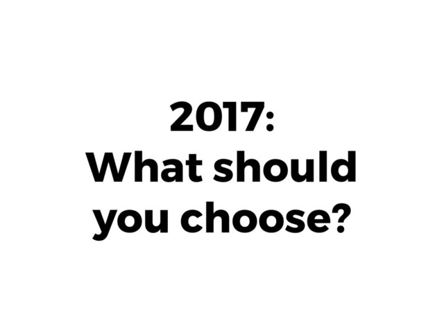 2017: 
What should 
you choose?
