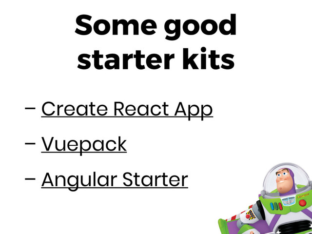 Some good
starter kits
– Create React App
– Vuepack
– Angular Starter
