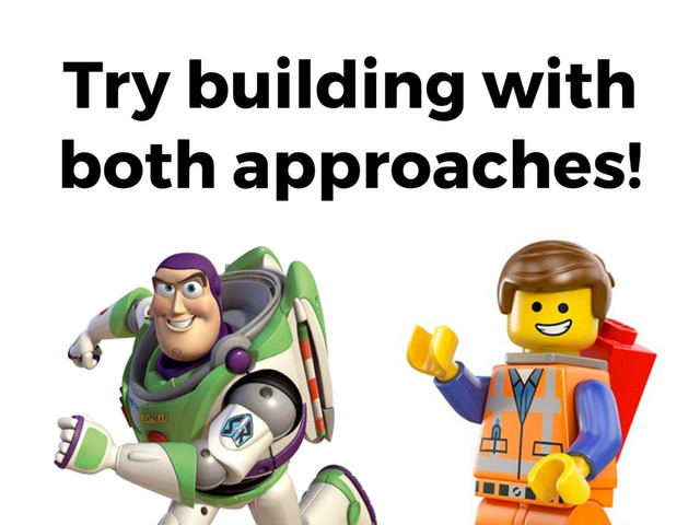 Try building with
both approaches!
