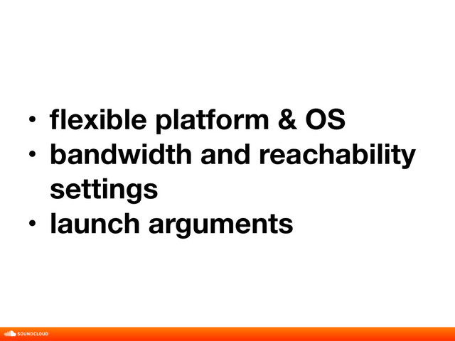 • ﬂexible platform & OS
• bandwidth and reachability
settings
• launch arguments
