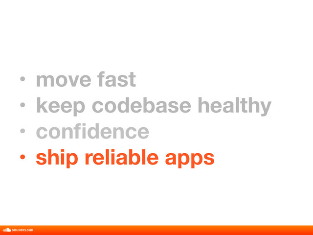 • move fast
• keep codebase healthy
• conﬁdence
• ship reliable apps
