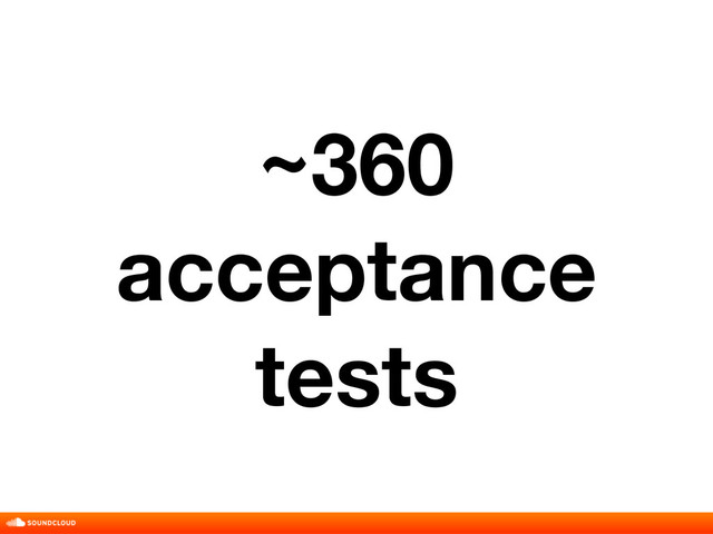 ~360
acceptance
tests
