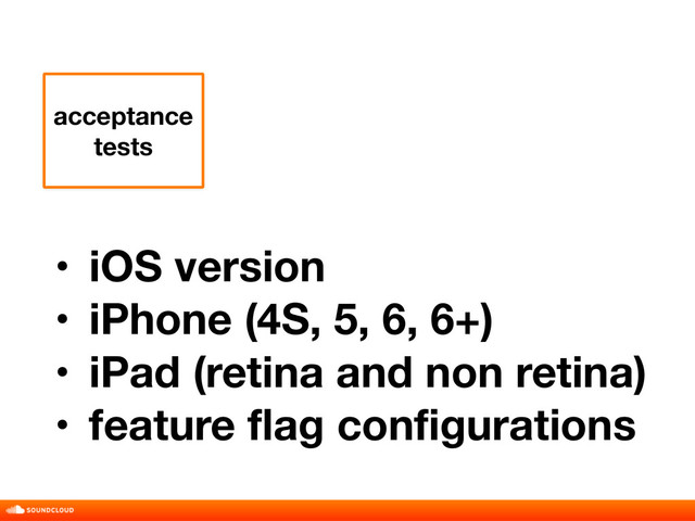 acceptance
tests
• iOS version
• iPhone (4S, 5, 6, 6+)
• iPad (retina and non retina)
• feature flag configurations
