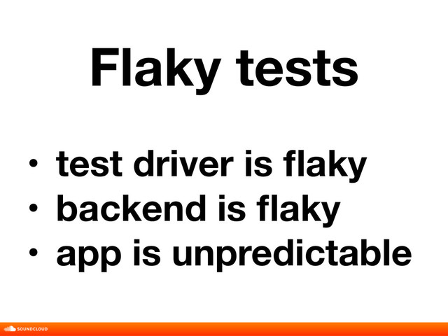 Flaky tests
• test driver is ﬂaky
• backend is ﬂaky
• app is unpredictable
