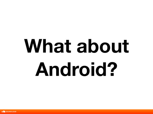 What about
Android?
