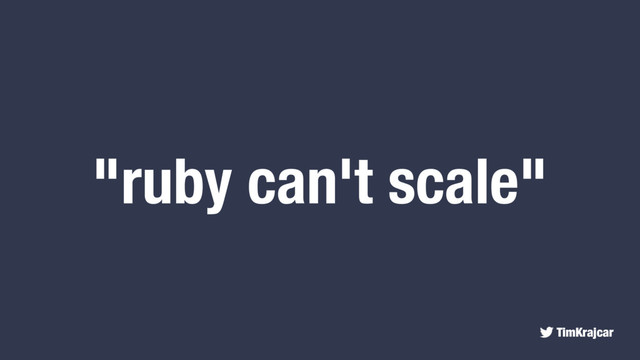 TimKrajcar
"ruby can't scale"
