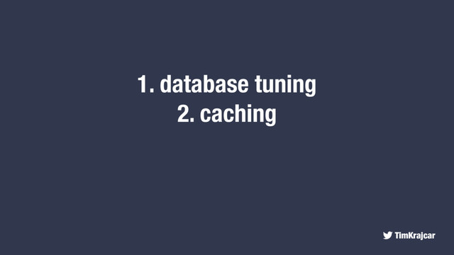 TimKrajcar
1. database tuning
2. caching
