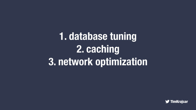TimKrajcar
1. database tuning
2. caching
3. network optimization
