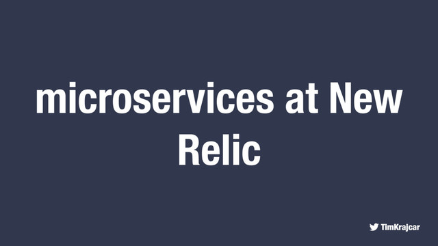 TimKrajcar
microservices at New
Relic
