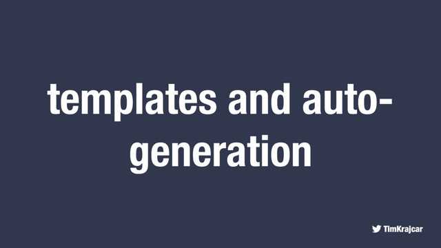 TimKrajcar
templates and auto-
generation
