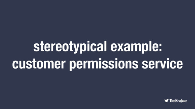 TimKrajcar
stereotypical example:
customer permissions service
