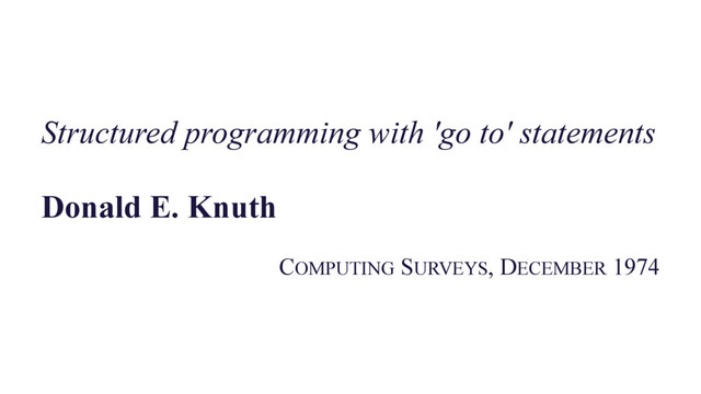 –Johnny Appleseed
Structured programming with 'go to' statements
Donald E. Knuth
COMPUTING SURVEYS, DECEMBER 1974

