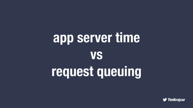 TimKrajcar
app server time
vs
request queuing
