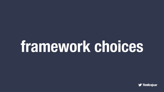 TimKrajcar
framework choices
